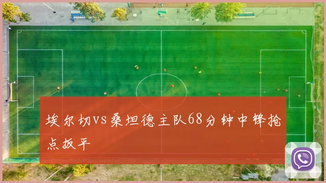 埃尔切vs桑坦德主队68分钟中锋抢点扳平