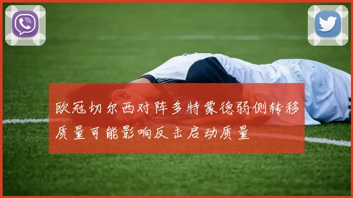 欧冠切尔西对阵多特蒙德弱侧转移质量可能影响反击启动质量