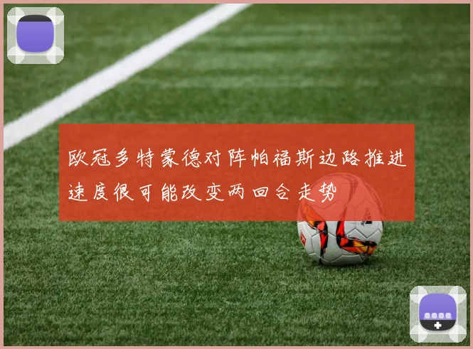 欧冠多特蒙德对阵帕福斯边路推进速度很可能改变两回合走势