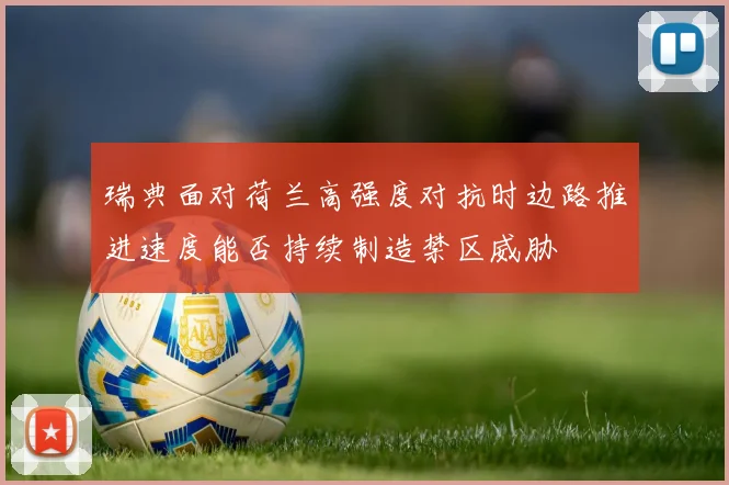瑞典面对荷兰高强度对抗时边路推进速度能否持续制造禁区威胁